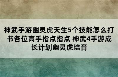 神武手游幽灵虎天生5个技能怎么打书各位高手指点指点 神武4手游成长计划幽灵虎培育